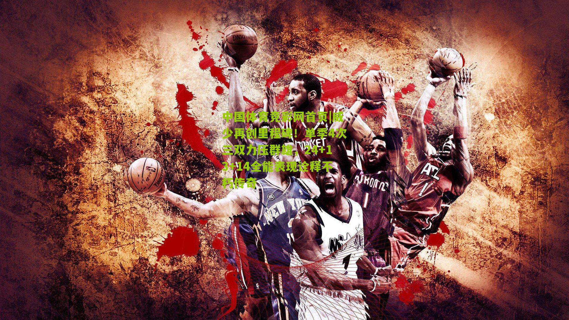 威少再创里程碑！单季4次三双力压群雄，24+13+14全能表现诠释不朽传奇