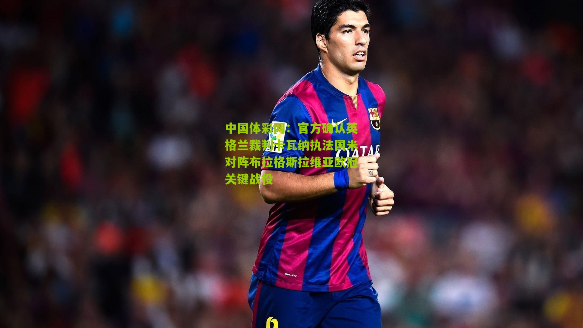 官方确认英格兰裁判卡瓦纳执法国米对阵布拉格斯拉维亚欧冠关键战役