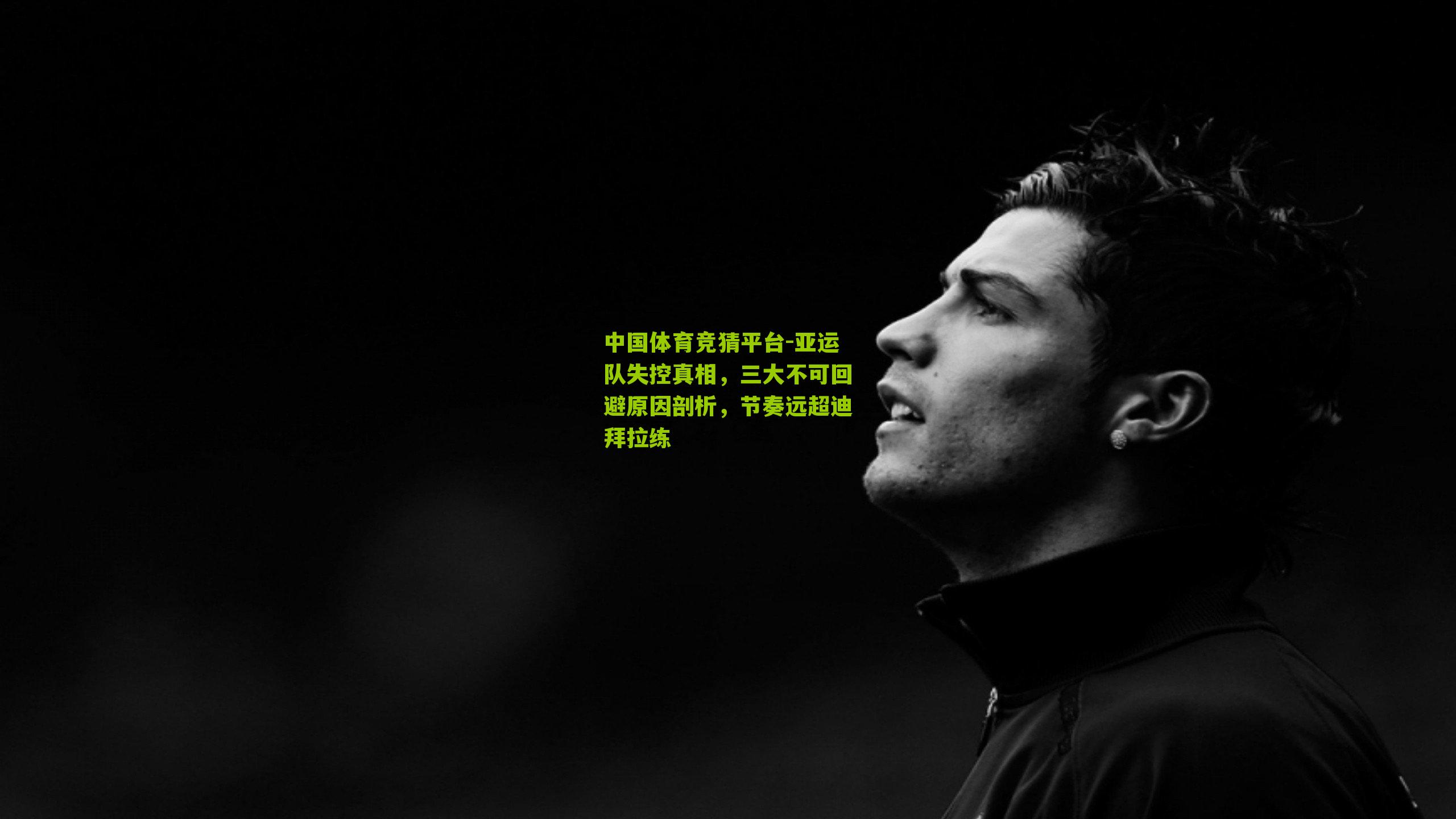 亚运队失控真相,三大不可回避原因剖析,节奏远超迪拜拉练