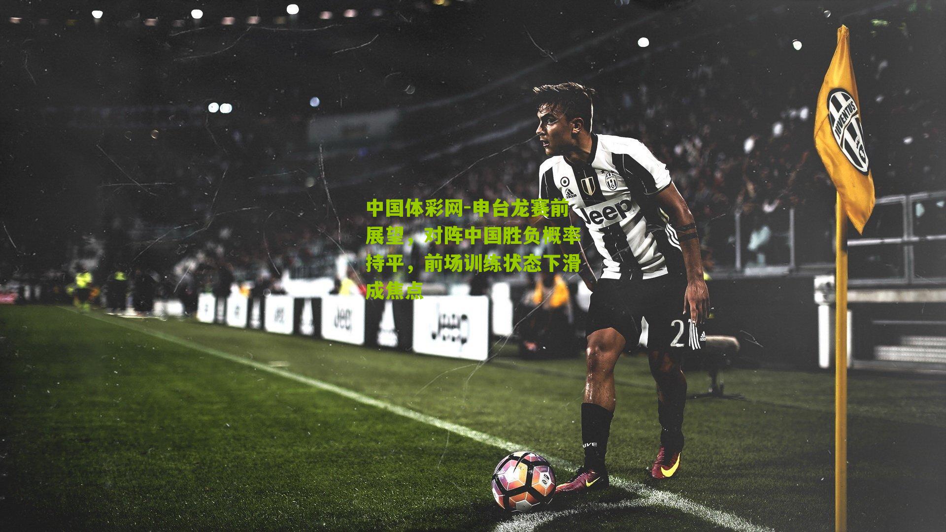 申台龙赛前展望，对阵中国胜负概率持平，前场训练状态下滑成焦点