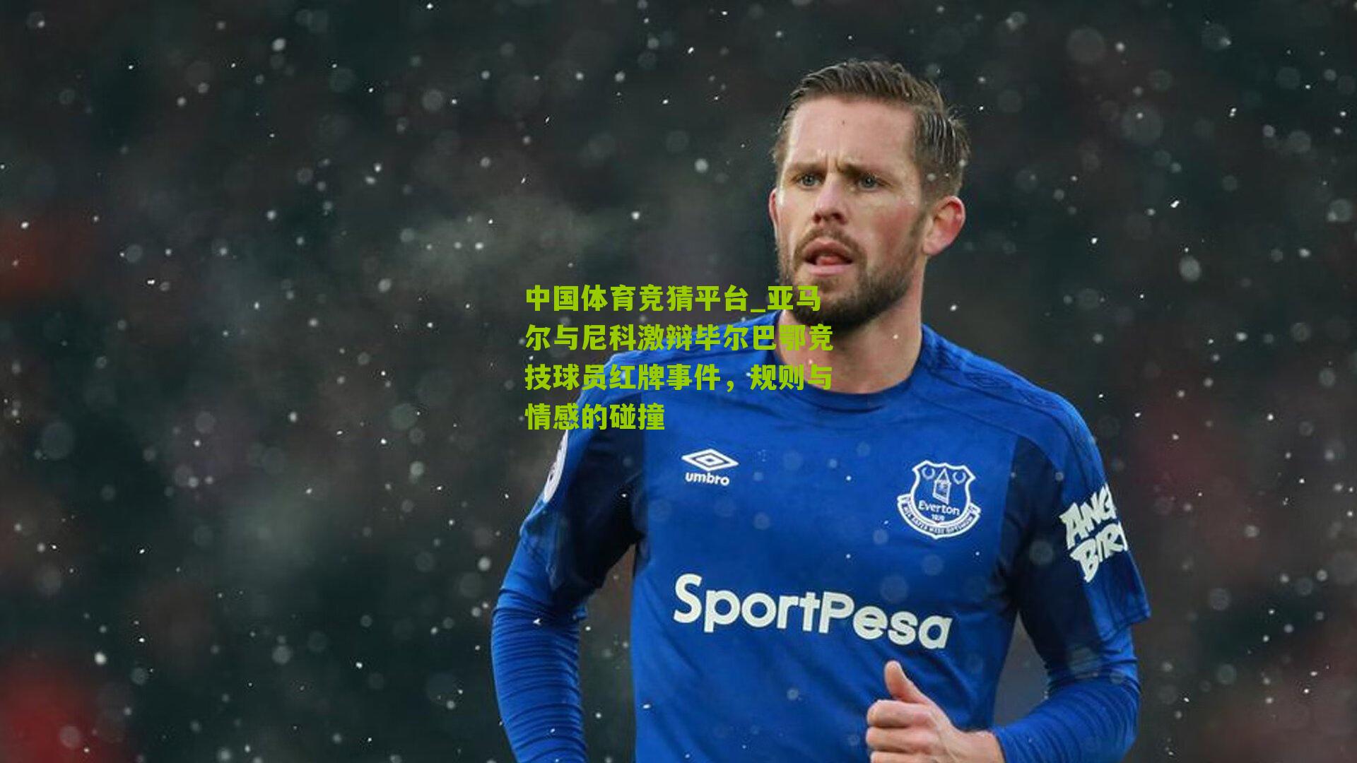 亚马尔与尼科激辩毕尔巴鄂竞技球员红牌事件,规则与情感的碰撞