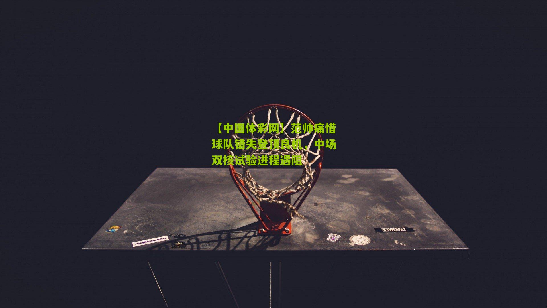 范帅痛惜球队错失登顶良机，中场双核试验进程遇阻