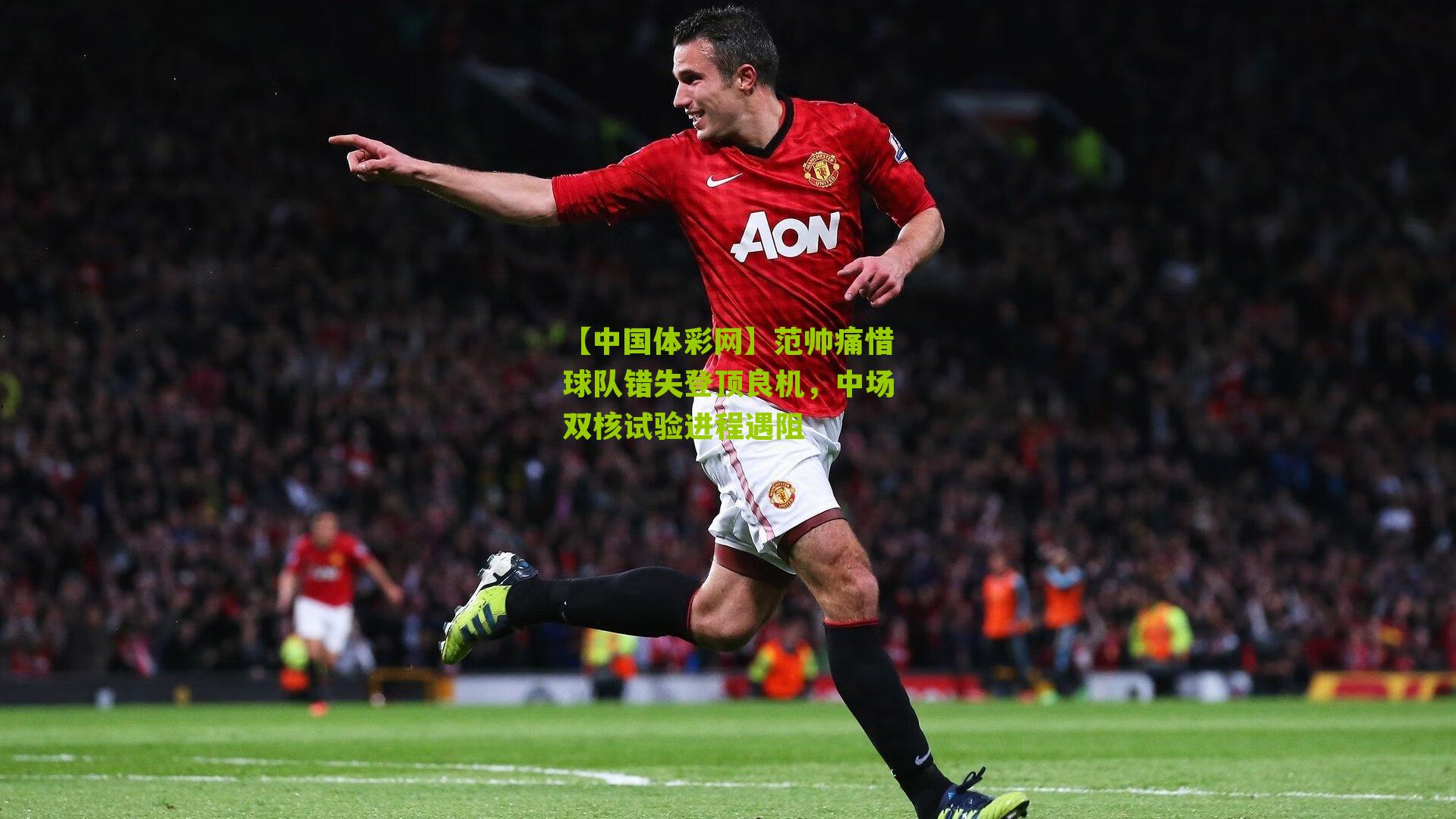 范帅痛惜球队错失登顶良机，中场双核试验进程遇阻