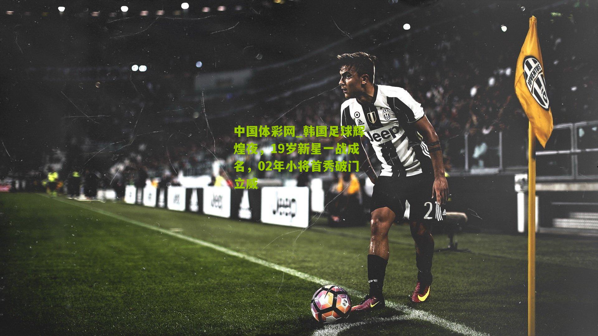 韩国足球辉煌夜,19岁新星一战成名,02年小将首秀破门立威