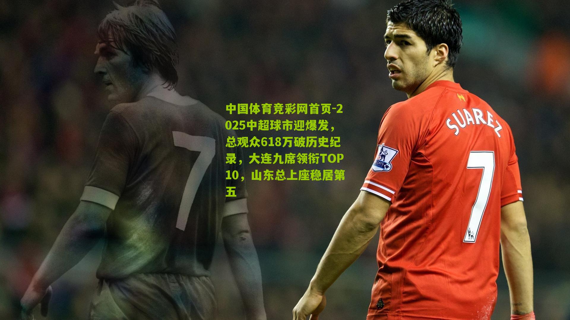 2025中超球市迎爆发，总观众618万破历史纪录，大连九席领衔TOP10，山东总上座稳居第五