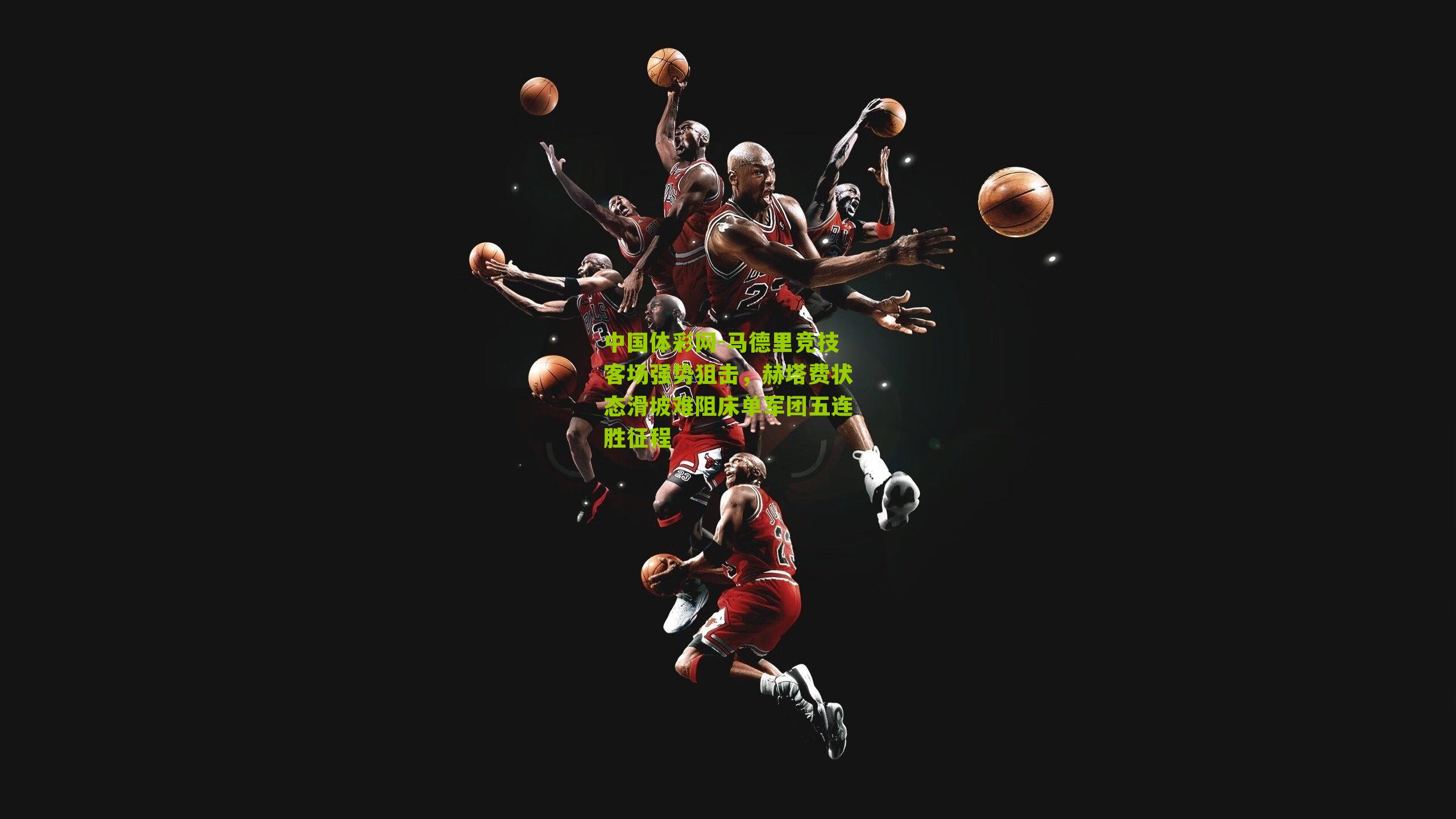 马德里竞技客场强势狙击，赫塔费状态滑坡难阻床单军团五连胜征程