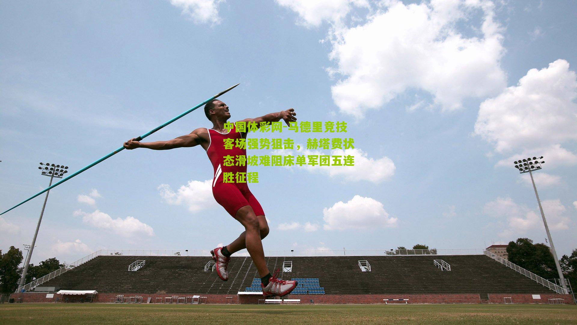 马德里竞技客场强势狙击，赫塔费状态滑坡难阻床单军团五连胜征程