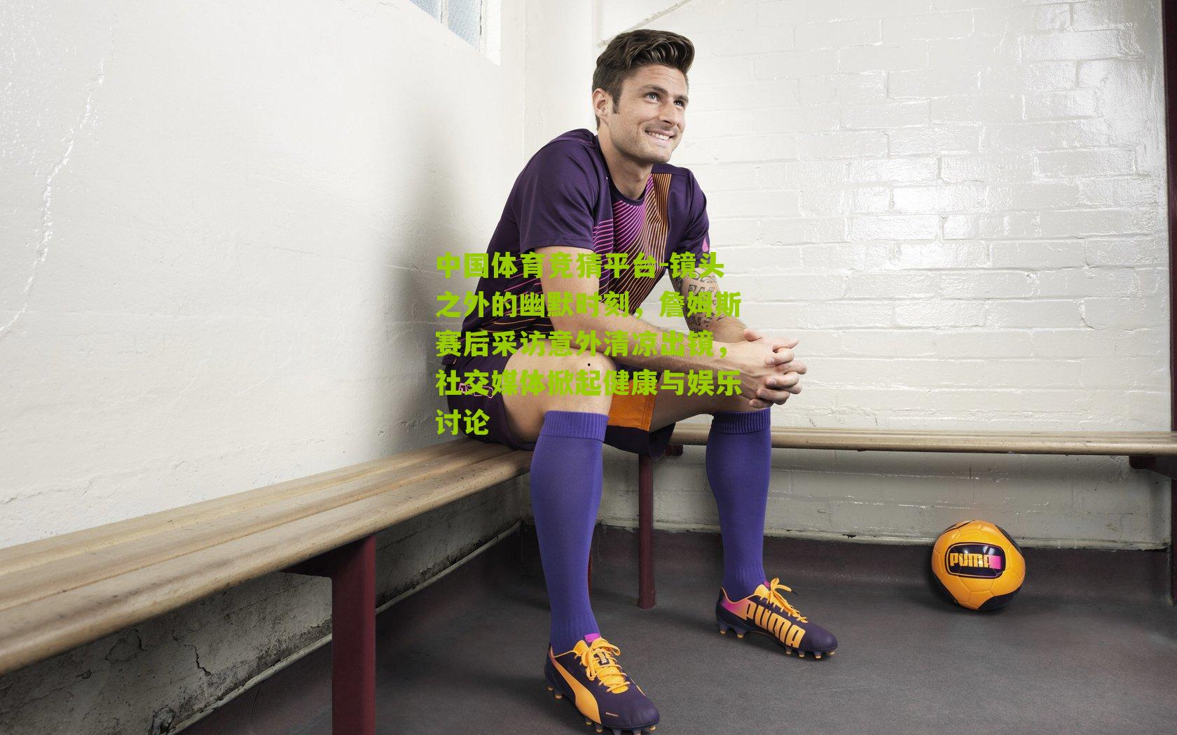 镜头之外的幽默时刻,詹姆斯赛后采访意外清凉出镜,社交媒体掀起健康与娱乐讨论